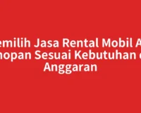 Memilih Jasa Rental Mobil Aek Kanopan Sesuai Kebutuhan dan Anggaran